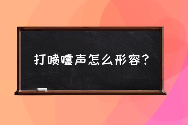 打喷嚏的声音用文字表示 打喷嚏声怎么形容？