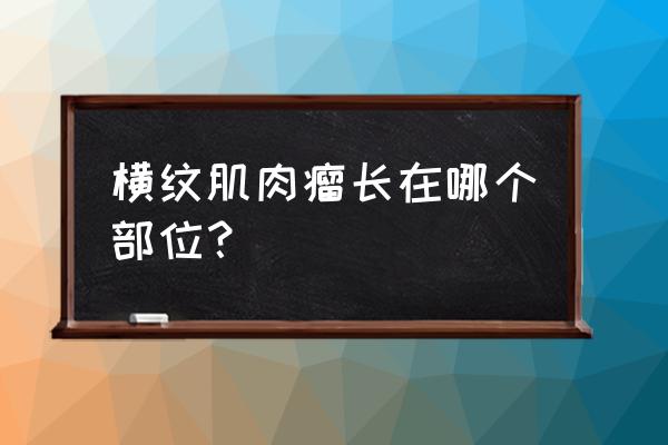 横纹肌肉瘤分型 横纹肌肉瘤长在哪个部位？