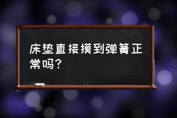 弹簧床垫摸得到弹簧 床垫直接摸到弹簧正常吗？