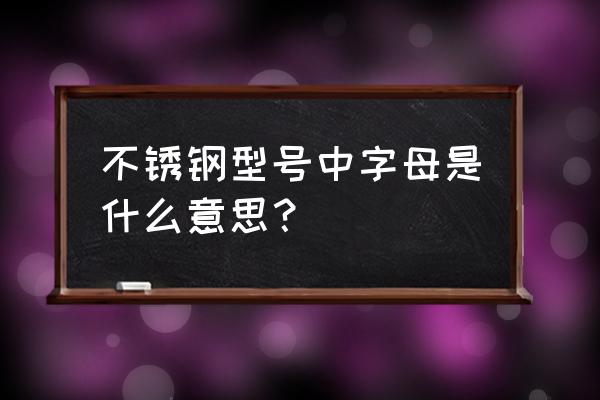 不锈钢牌号含义 不锈钢型号中字母是什么意思？