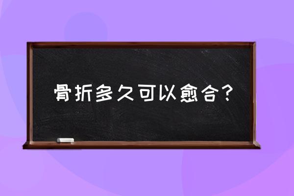 骨折最快愈合时间 骨折多久可以愈合？