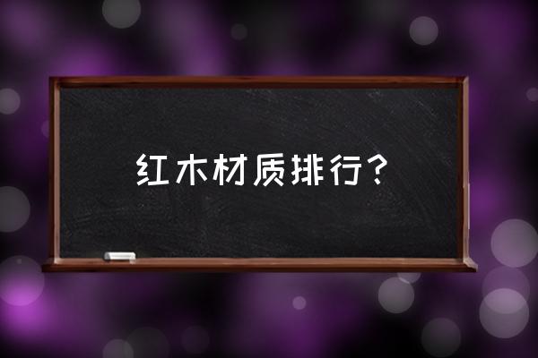 红木的种类排名 红木材质排行？