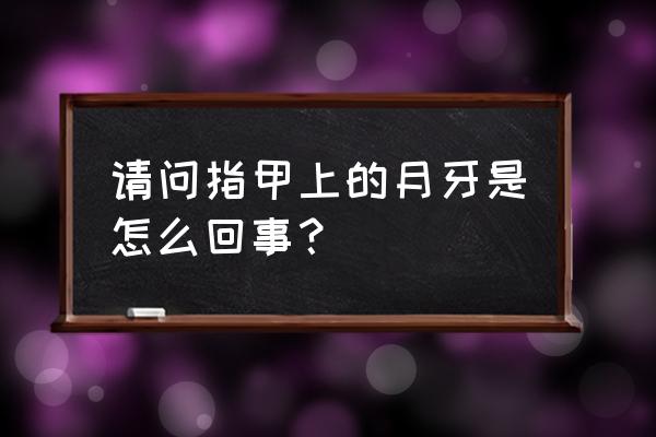 指甲上的月牙代表什么意思 请问指甲上的月牙是怎么回事？