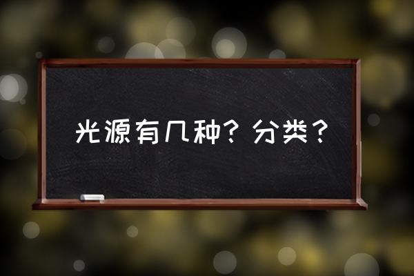 光源种类有哪些 光源有几种？分类？