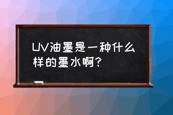 uv金属油墨 UV油墨是一种什么样的墨水啊？