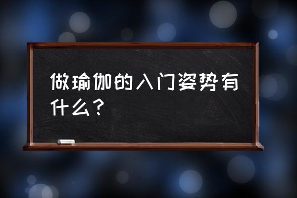 瑜伽入门基本动作 做瑜伽的入门姿势有什么？