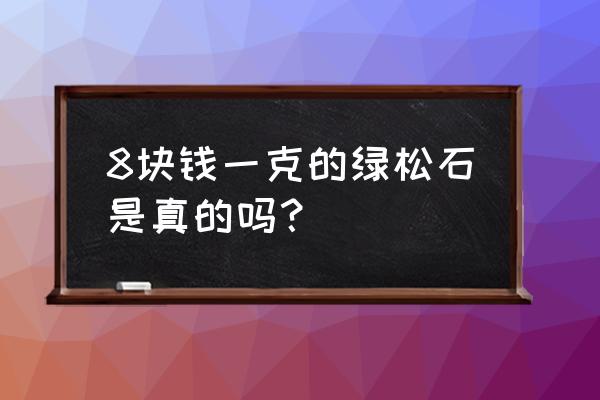 绿松石最便宜多少一克 8块钱一克的绿松石是真的吗？