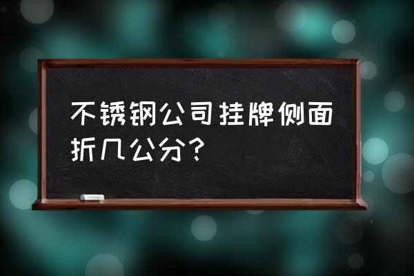 不锈钢挂牌尺寸 不锈钢公司挂牌侧面折几公分？