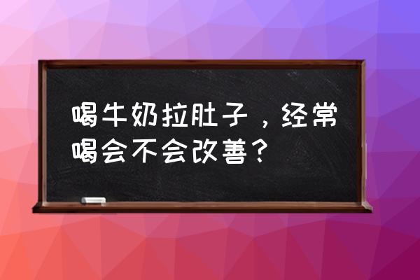 一喝牛奶就拉肚子还能喝吗 喝牛奶拉肚子，经常喝会不会改善？