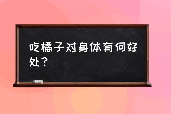 橘子的特征及营养价值 吃橘子对身体有何好处？