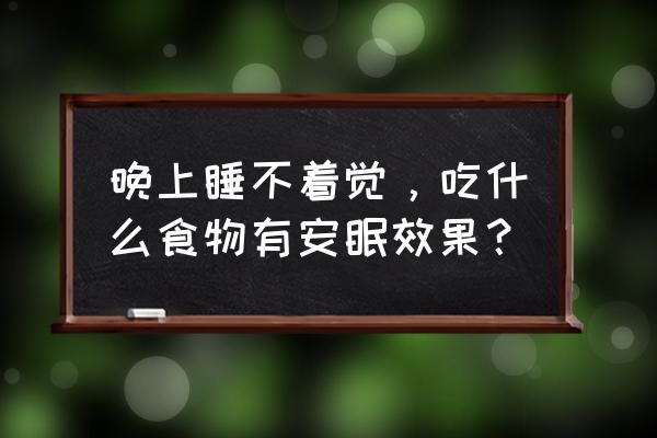 睡不着适合吃什么 晚上睡不着觉，吃什么食物有安眠效果？