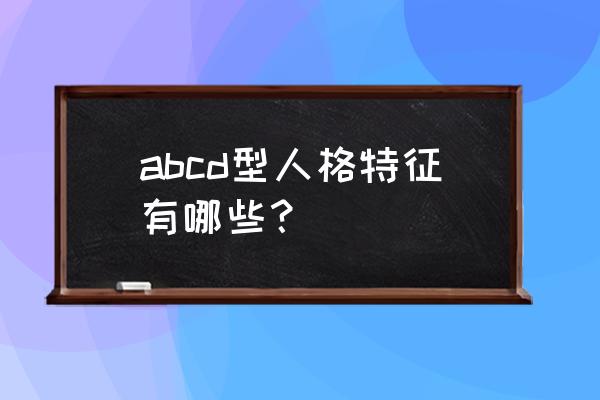 c型人格优点 abcd型人格特征有哪些？