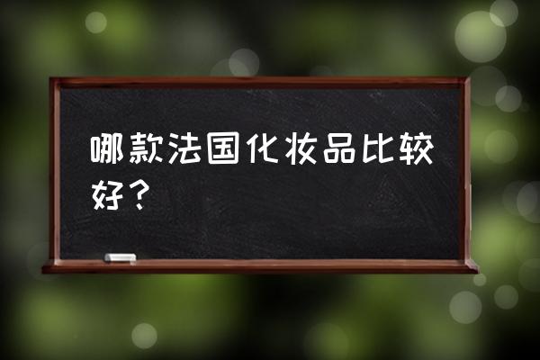 法国化妆品有哪些牌子 哪款法国化妆品比较好？