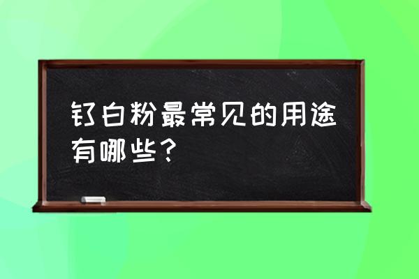 钛白粉是干什么的 钛白粉最常见的用途有哪些？