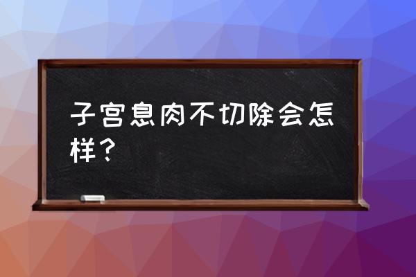 子宫息肉是不是一定要割掉 子宫息肉不切除会怎样？