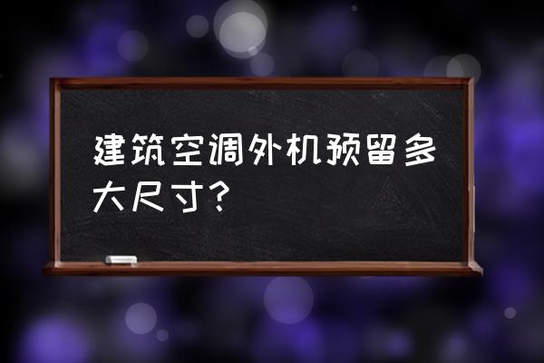 空调机位尺寸 建筑空调外机预留多大尺寸？