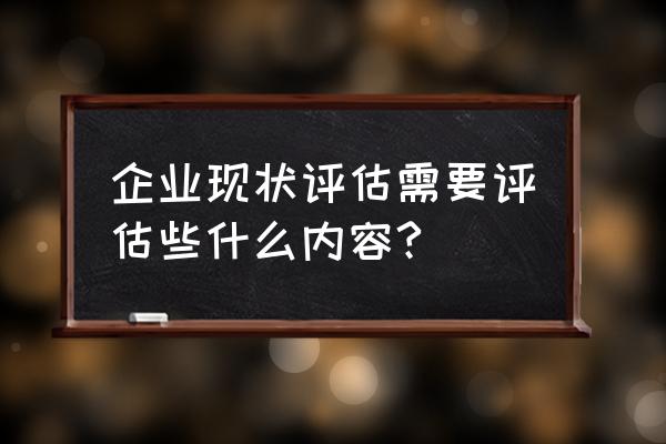 评估调整评估的内容 企业现状评估需要评估些什么内容?