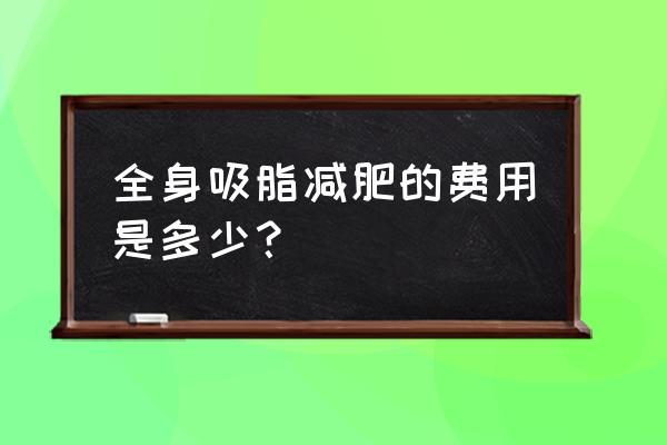 全身抽脂需要多少钱 全身吸脂减肥的费用是多少？