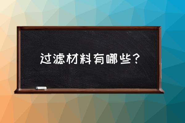 过滤材料的种类有哪些 过滤材料有哪些？