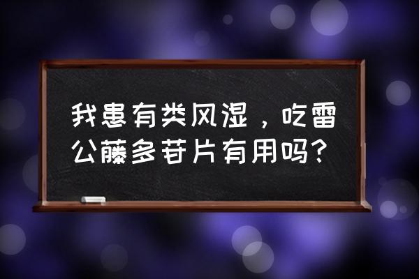 雷公藤多苷片一次6片 我患有类风湿，吃雷公藤多苷片有用吗？