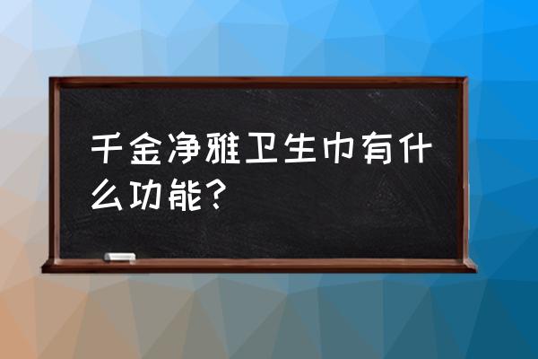 千金净雅有什么功效 千金净雅卫生巾有什么功能？