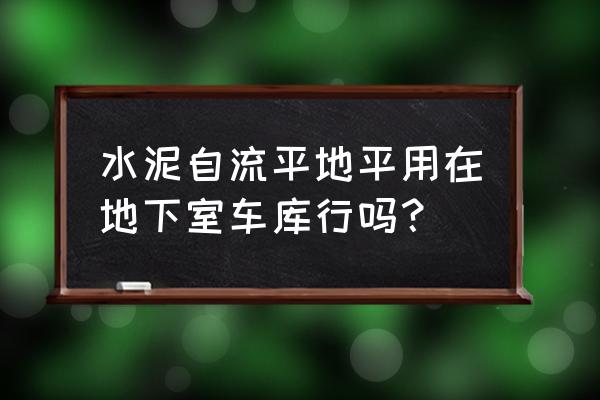 地下室自流平地坪 水泥自流平地平用在地下室车库行吗？