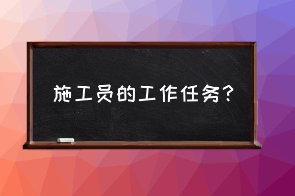 施工员是干什么的 施工员的工作任务？