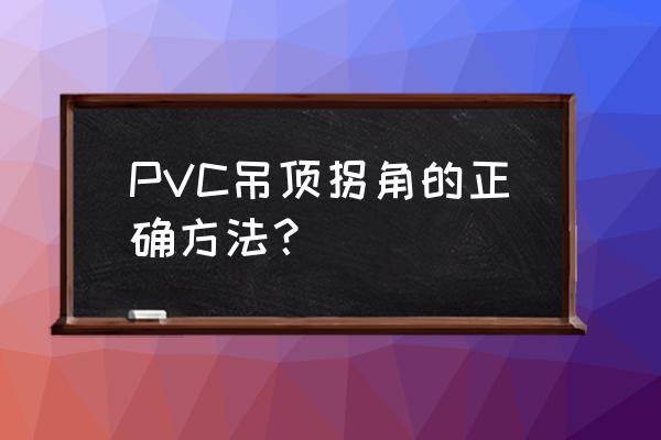 pvc吊顶造型 PVC吊顶拐角的正确方法？