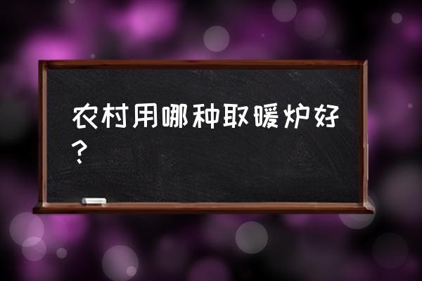 农村新型节能取暖炉子 农村用哪种取暖炉好？