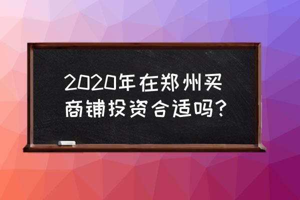郑州商铺前景 2020年在郑州买商铺投资合适吗？