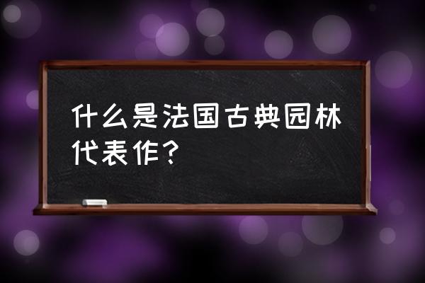 法国古典主义建筑代表 什么是法国古典园林代表作？