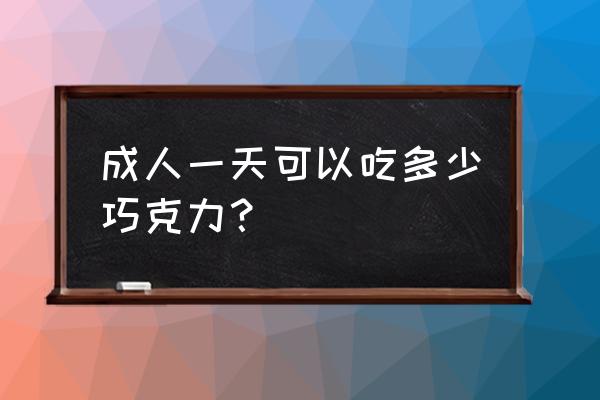 每天吃点黑巧克力的好处 成人一天可以吃多少巧克力？