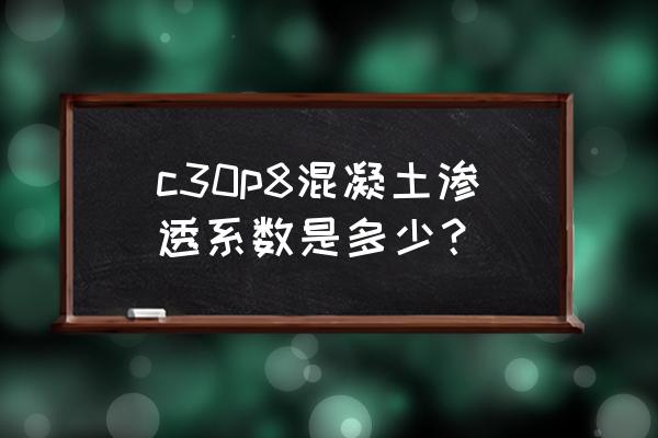 渗透系数分级 c30p8混凝土渗透系数是多少？