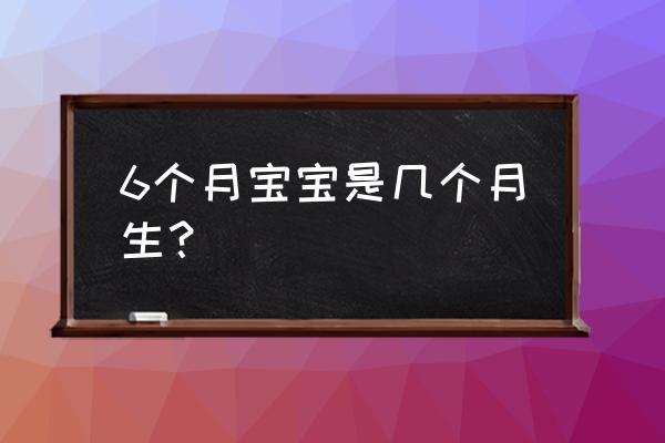 怀孕6个月是多少周 6个月宝宝是几个月生？