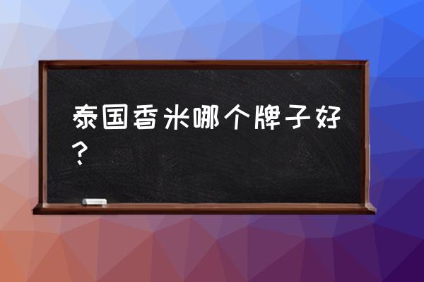 顶级的泰国香米牌子 泰国香米哪个牌子好？