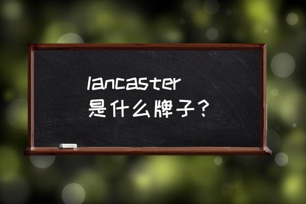 兰嘉丝汀品牌历史 lancaster是什么牌子？