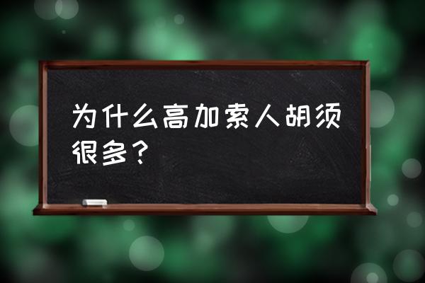 高加索男人 为什么高加索人胡须很多？