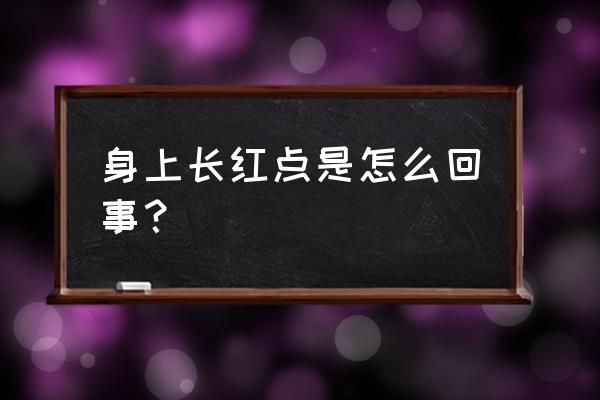 身上小红点是什么原因 身上长红点是怎么回事？