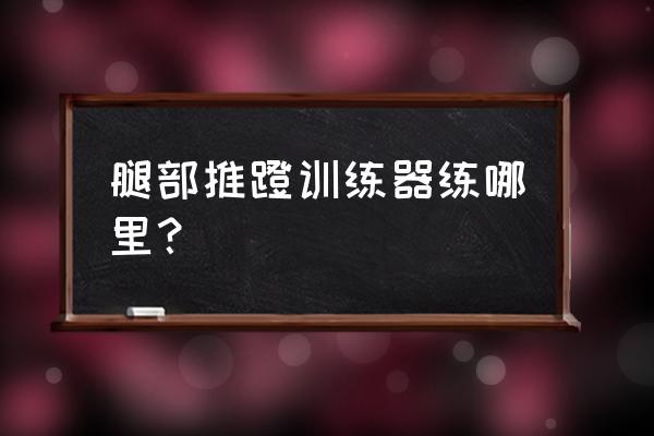 腿部训练器械 腿部推蹬训练器练哪里？