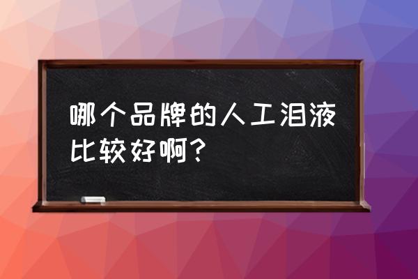 人工泪液品牌 哪个品牌的人工泪液比较好啊？