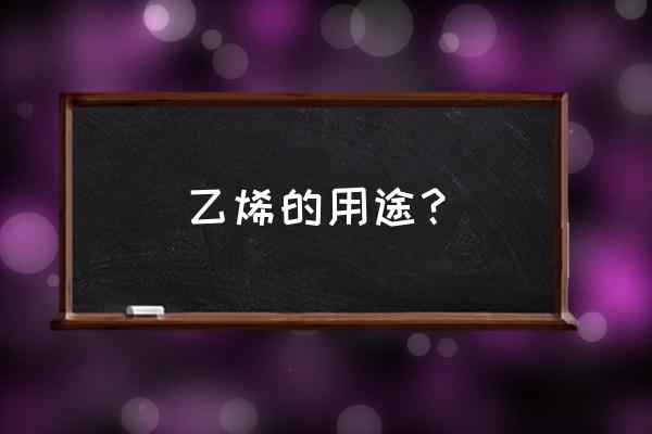 乙烯的用途和地位 乙烯的用途？