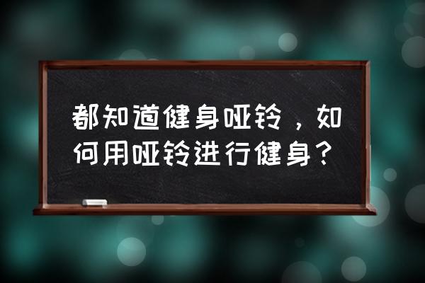 哑铃健身动作大全 都知道健身哑铃，如何用哑铃进行健身？