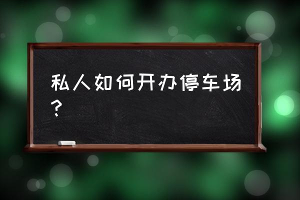 私人停车场 私人如何开办停车场？