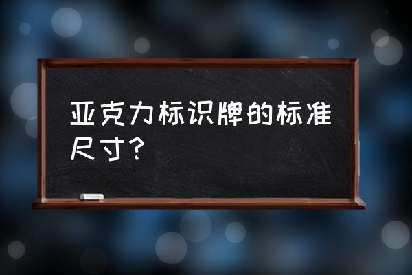 小型亚克力标识标牌 亚克力标识牌的标准尺寸？