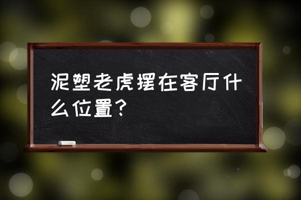 动物陶瓷雕塑 泥塑老虎摆在客厅什么位置？