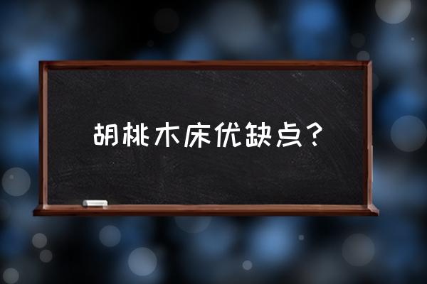 胡桃木家具的优缺点是什么 胡桃木床优缺点？