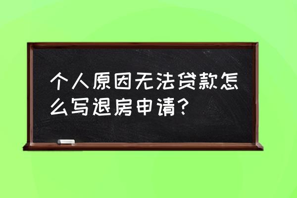 因个人原因的退房申请 个人原因无法贷款怎么写退房申请？