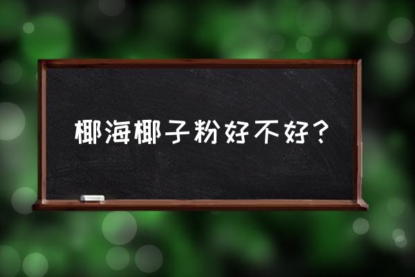 椰子粉的功效与作用禁忌 椰海椰子粉好不好？