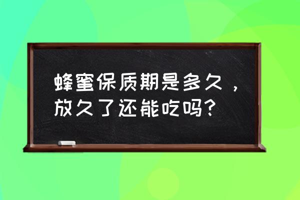 蜂蜜的保质期一般是多少天 蜂蜜保质期是多久，放久了还能吃吗？