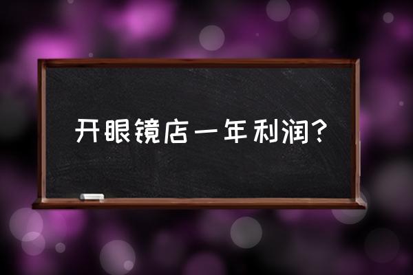 眼镜店利润一般多少 开眼镜店一年利润？